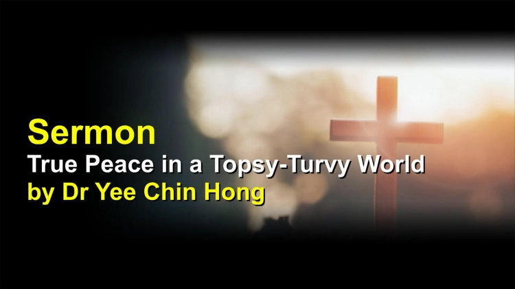 Sermon: True Peace in a Topsy-Turvy World | by Dr Yee Chin Hong