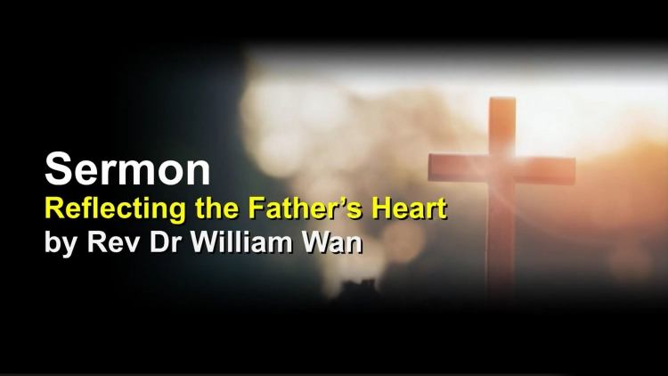 Sermon: Reflecting the Father’s Heart by Rev Dr William Wan