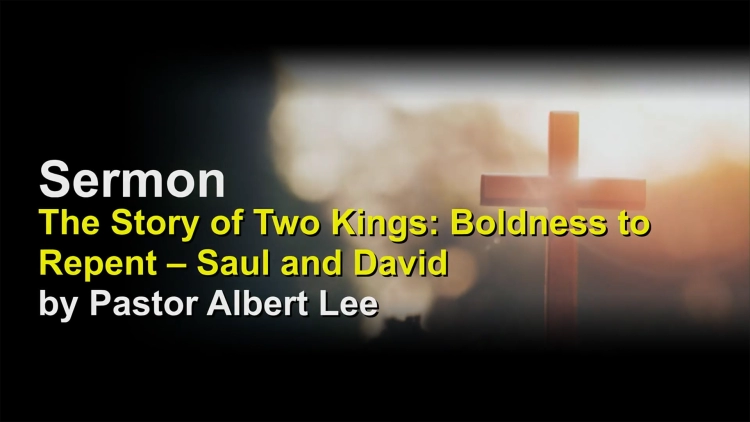 Sermon: The Story of Two Kings: Boldness to Repent – Saul and David by Pastor Albert Lee