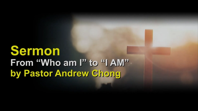 Sermon: From “Who am I” to “I AM” by Ps Andrew Chong